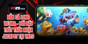 Bắn Cá Long Vương – Đối Đầu Thủy Thần Nhận JackPot Tại VN23