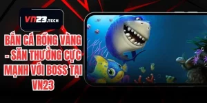 Bắn Cá Rồng Vàng – Săn Thưởng Cực Mạnh Với Boss Tại VN23