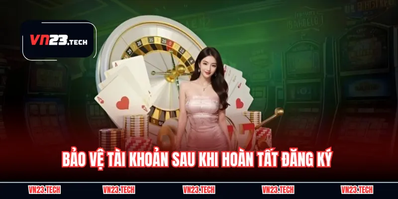 Bảo vệ tài khoản sau khi hoàn tất đăng ký