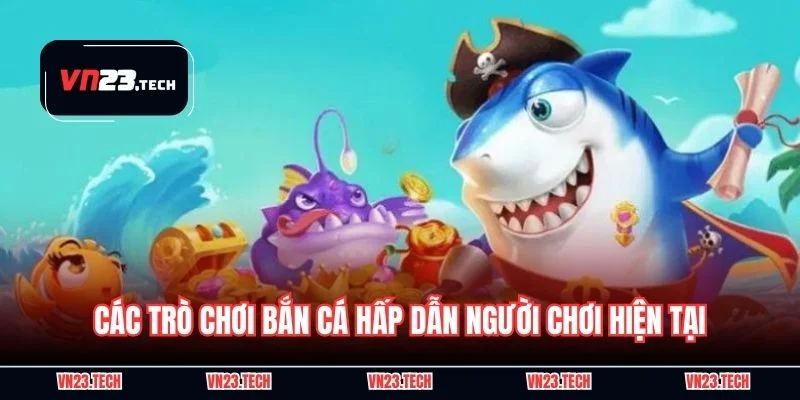 Các trò chơi bắn cá hấp dẫn người chơi hiện tại