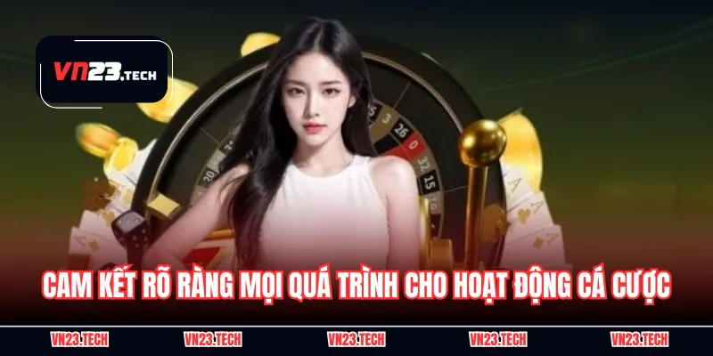 Cam kết rõ ràng mọi quá trình cho hoạt động cá cược