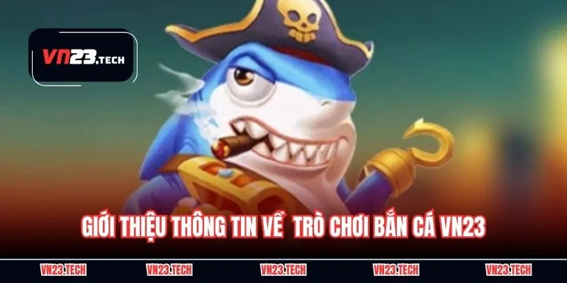 Giới thiệu thông tin về  trò chơi bắn cá VN23