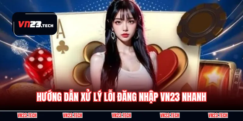 Hướng dẫn xử lý lỗi đăng nhập VN23 nhanh