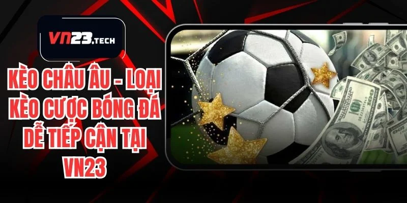 Kèo Châu Âu – Loại Kèo Cược Bóng Đá Dễ Tiếp Cận Tại VN23