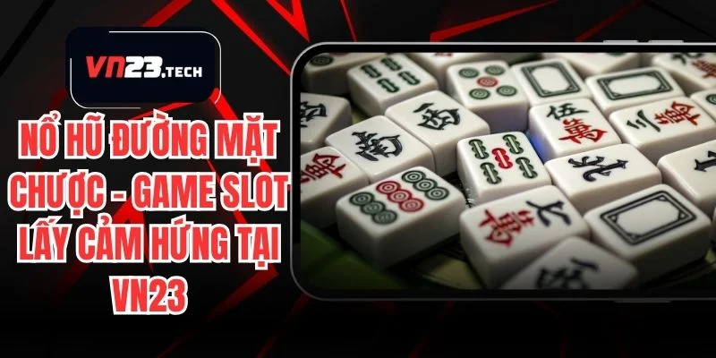 Nổ Hũ Đường Mặt Chược – Game Slot Lấy Cảm Hứng Tại VN23