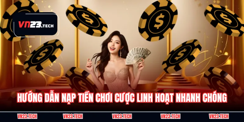 Hướng dẫn nạp tiền chơi cược linh hoạt nhanh chóng
